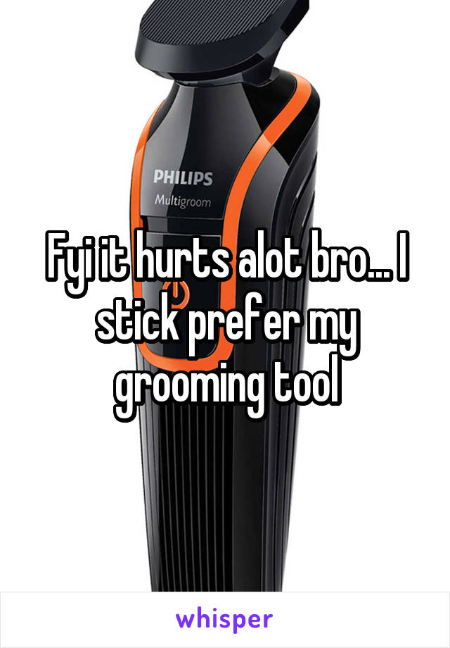 Fyi it hurts alot bro... I stick prefer my grooming tool