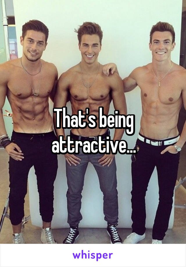 That's being attractive...