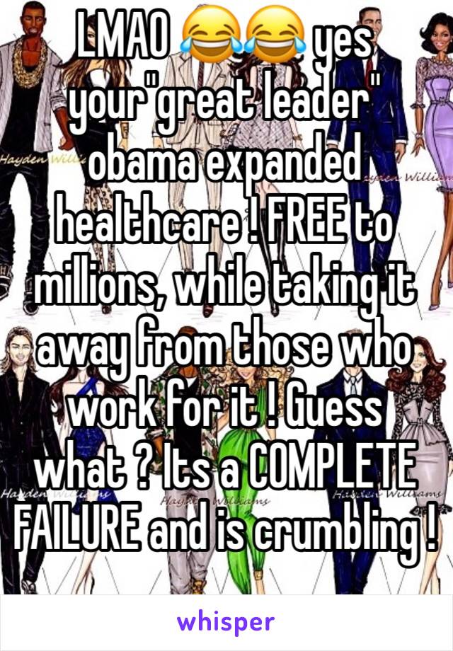 LMAO 😂😂 yes your"great leader" obama expanded healthcare ! FREE to millions, while taking it away from those who work for it ! Guess what ? Its a COMPLETE FAILURE and is crumbling !