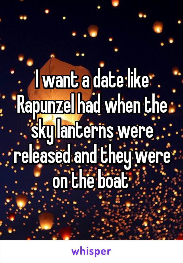 I want a date like Rapunzel had when the sky lanterns were released and they were on the boat 