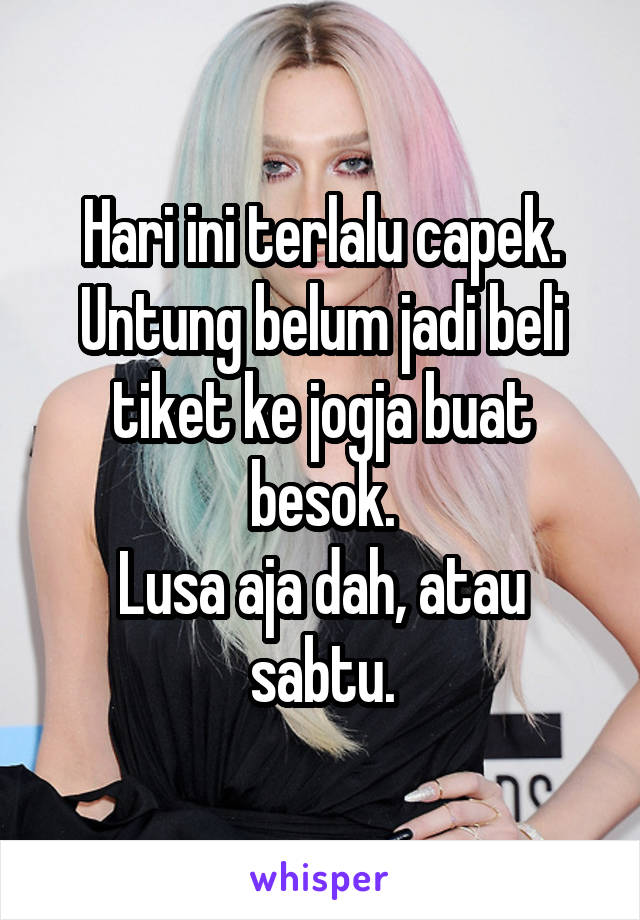 Hari ini terlalu capek.
Untung belum jadi beli tiket ke jogja buat besok.
Lusa aja dah, atau sabtu.