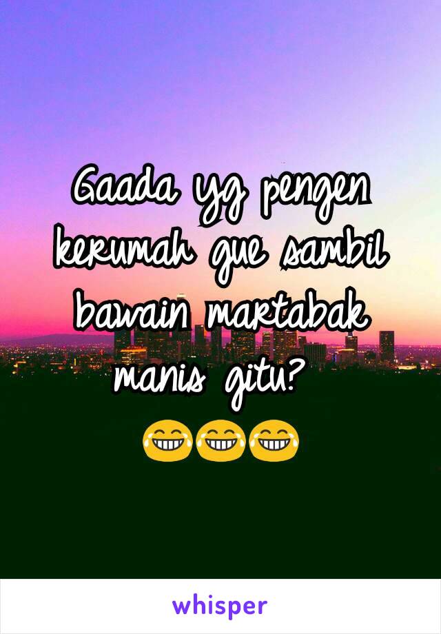 Gaada yg pengen kerumah gue sambil bawain martabak manis gitu? 
😂😂😂