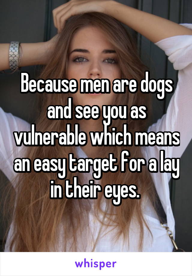 Because men are dogs and see you as vulnerable which means an easy target for a lay in their eyes. 