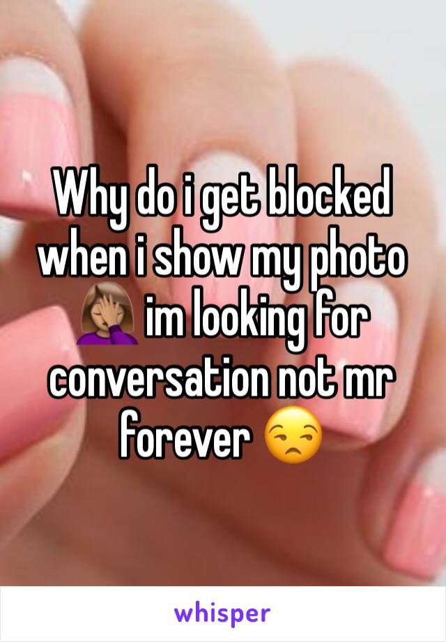 Why do i get blocked when i show my photo 🤦🏽‍♀️ im looking for conversation not mr forever 😒