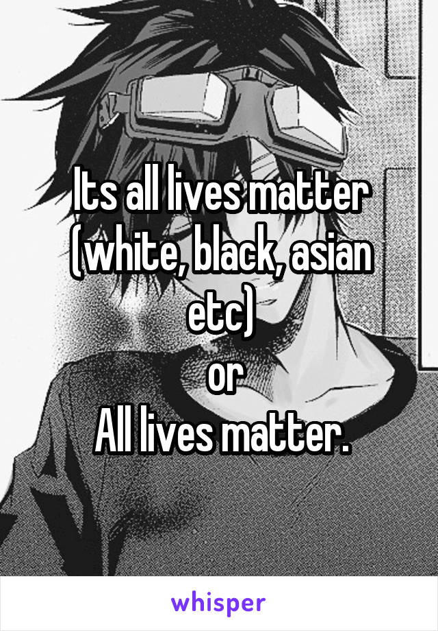 Its all lives matter
(white, black, asian etc)
 or
All lives matter.