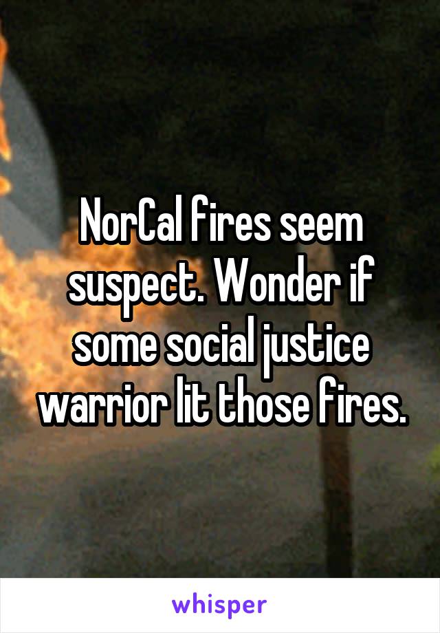 NorCal fires seem suspect. Wonder if some social justice warrior lit those fires.