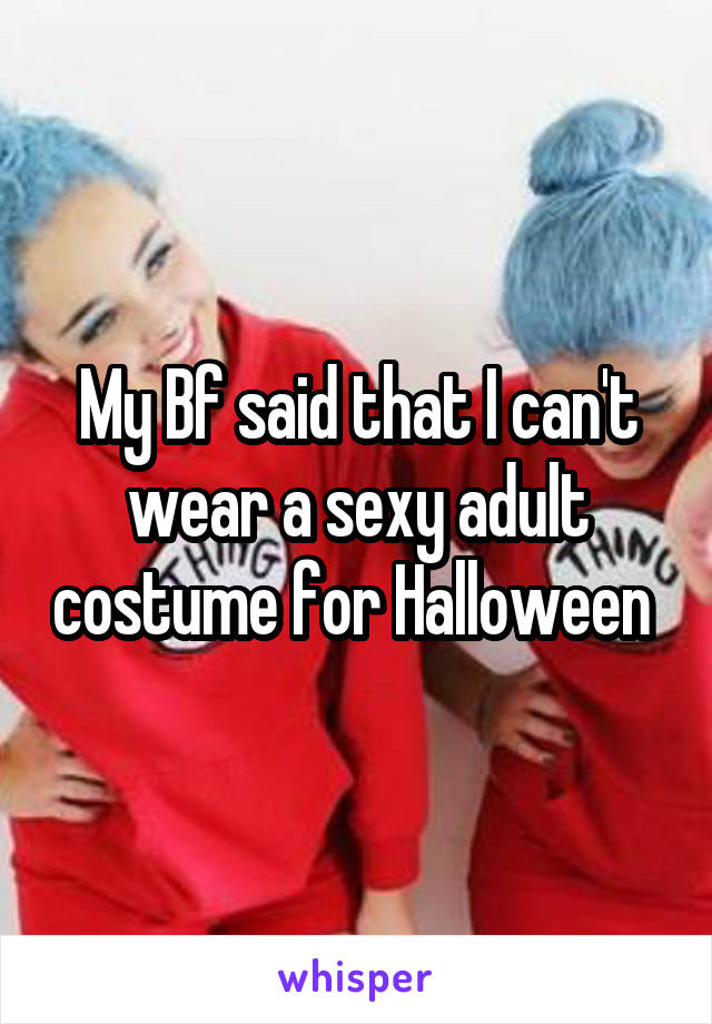 My Bf said that I can't wear a sexy adult costume for Halloween 