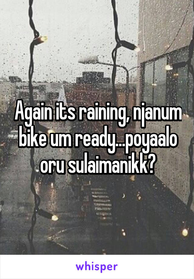 Again its raining, njanum bike um ready...poyaalo oru sulaimanikk?