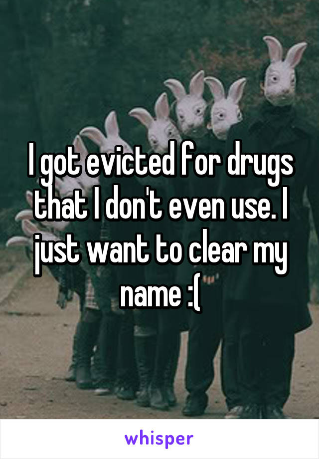 I got evicted for drugs that I don't even use. I just want to clear my name :(