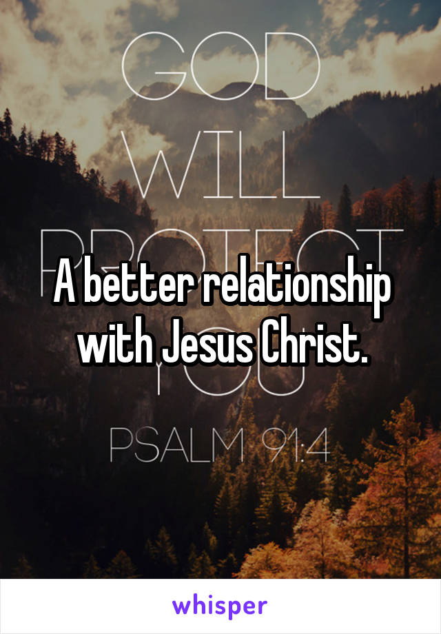 A better relationship with Jesus Christ.