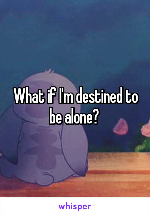 What if I'm destined to be alone? 