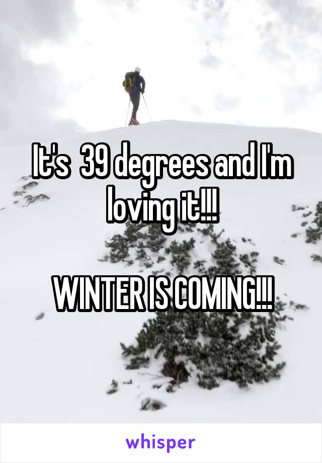 It's  39 degrees and I'm loving it!!!

WINTER IS COMING!!!