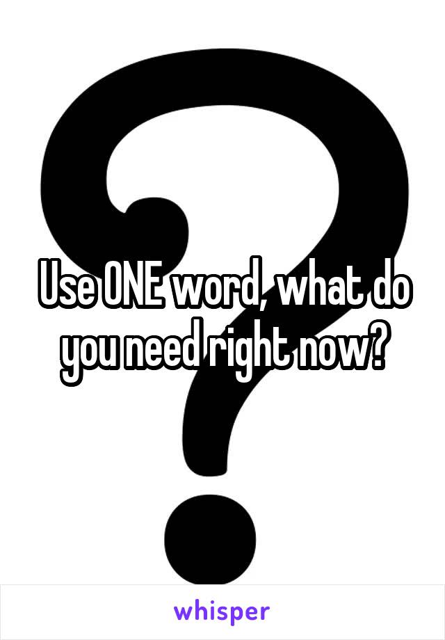 Use ONE word, what do you need right now?