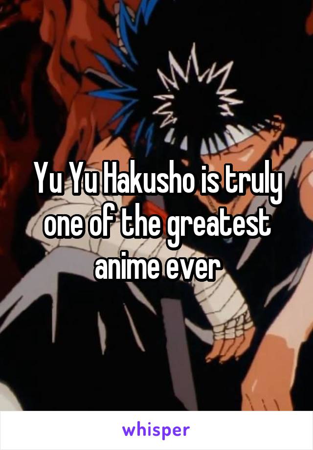 Yu Yu Hakusho is truly one of the greatest anime ever