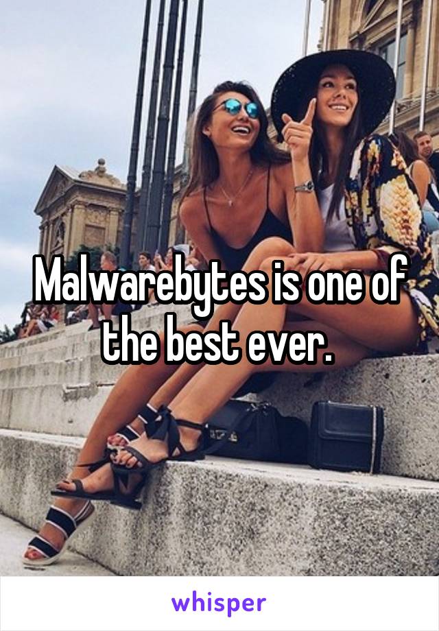 Malwarebytes is one of the best ever. 