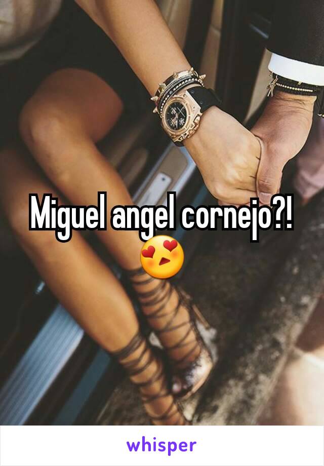 Miguel angel cornejo?! 😍