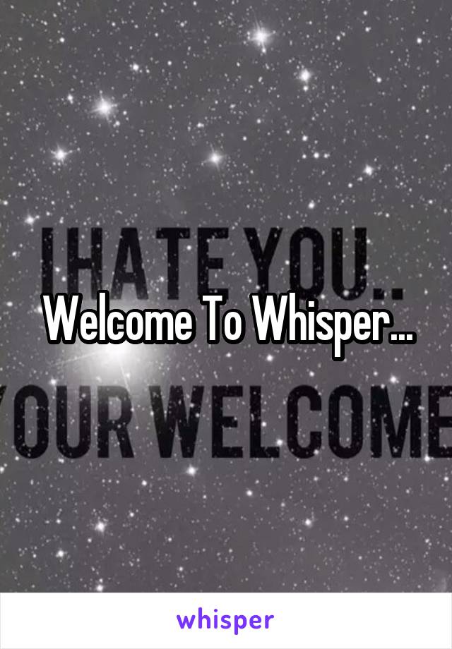 Welcome To Whisper...