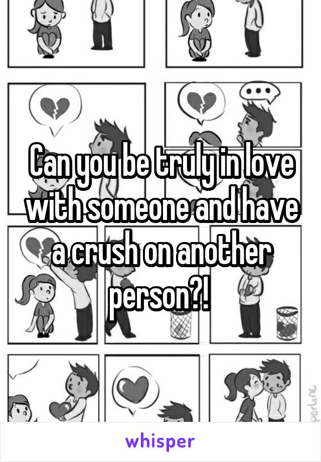 Can you be truly in love with someone and have a crush on another person?! 