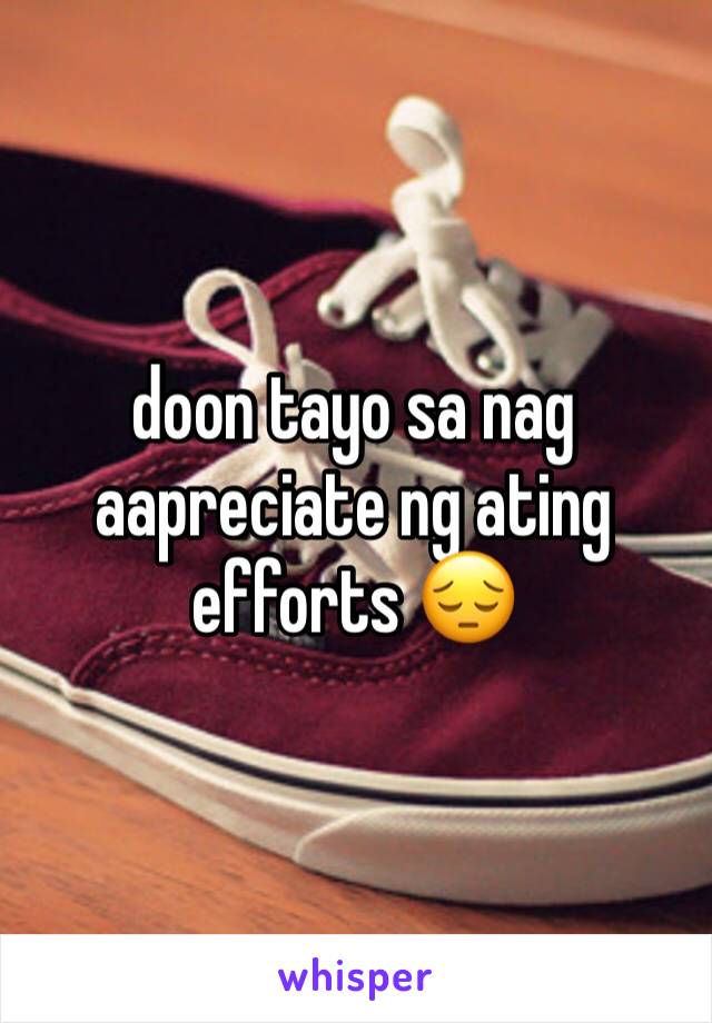 doon tayo sa nag aapreciate ng ating efforts 😔