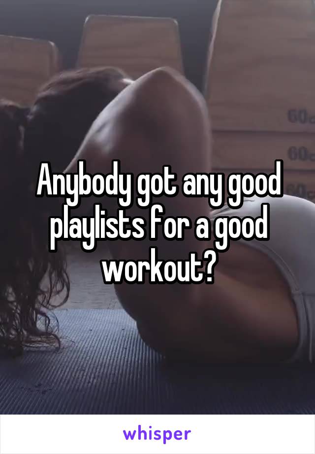 Anybody got any good playlists for a good workout?