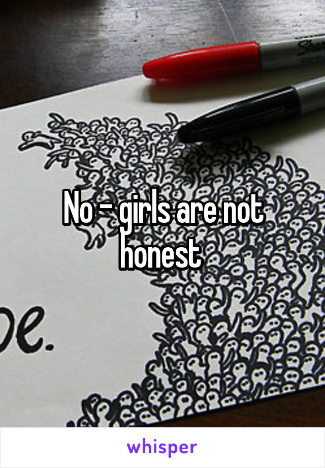 No - girls are not honest 