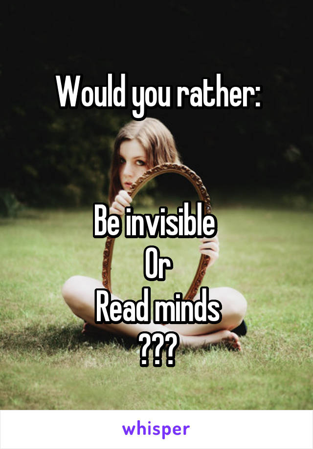 Would you rather:


Be invisible 
Or
Read minds
???