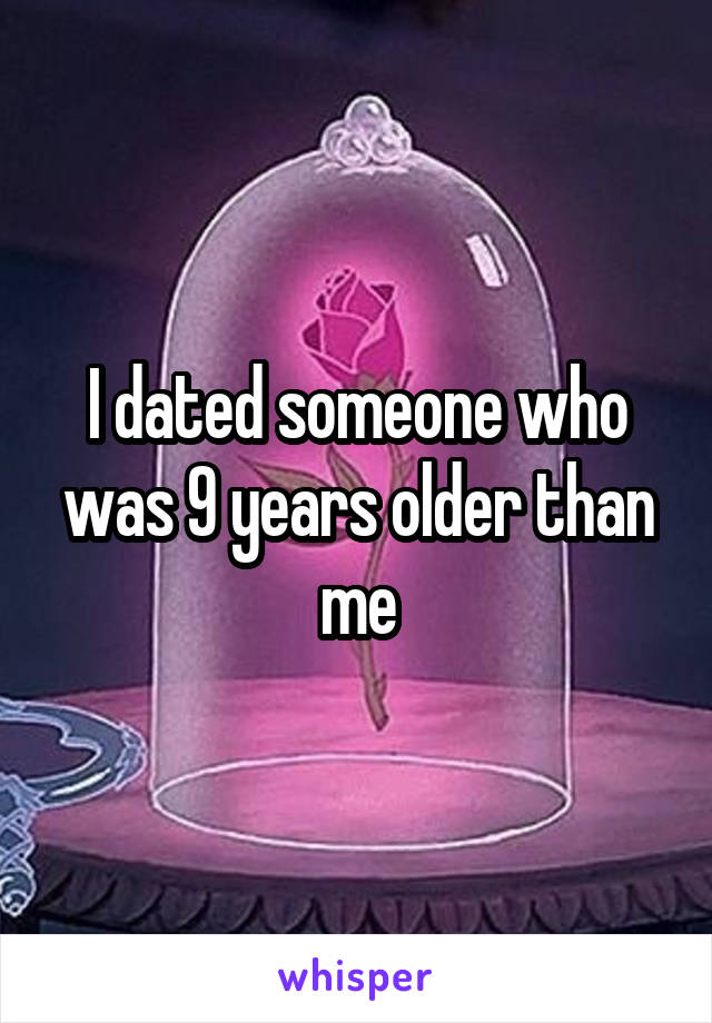 I dated someone who was 9 years older than me