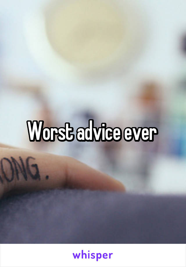 Worst advice ever 