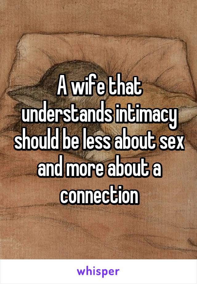 A wife that understands intimacy should be less about sex and more about a connection