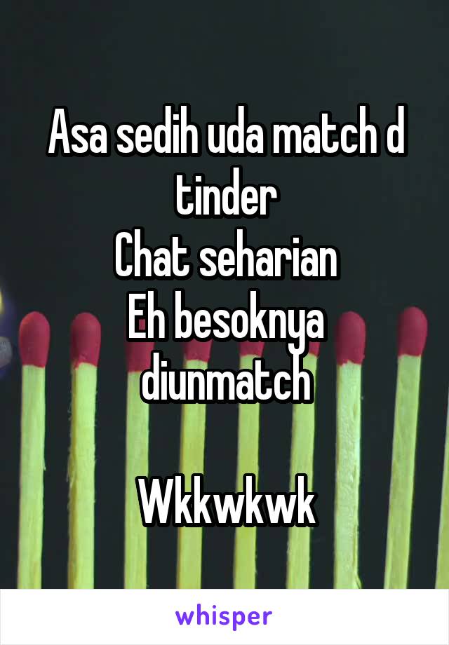 Asa sedih uda match d tinder
Chat seharian
Eh besoknya diunmatch

Wkkwkwk