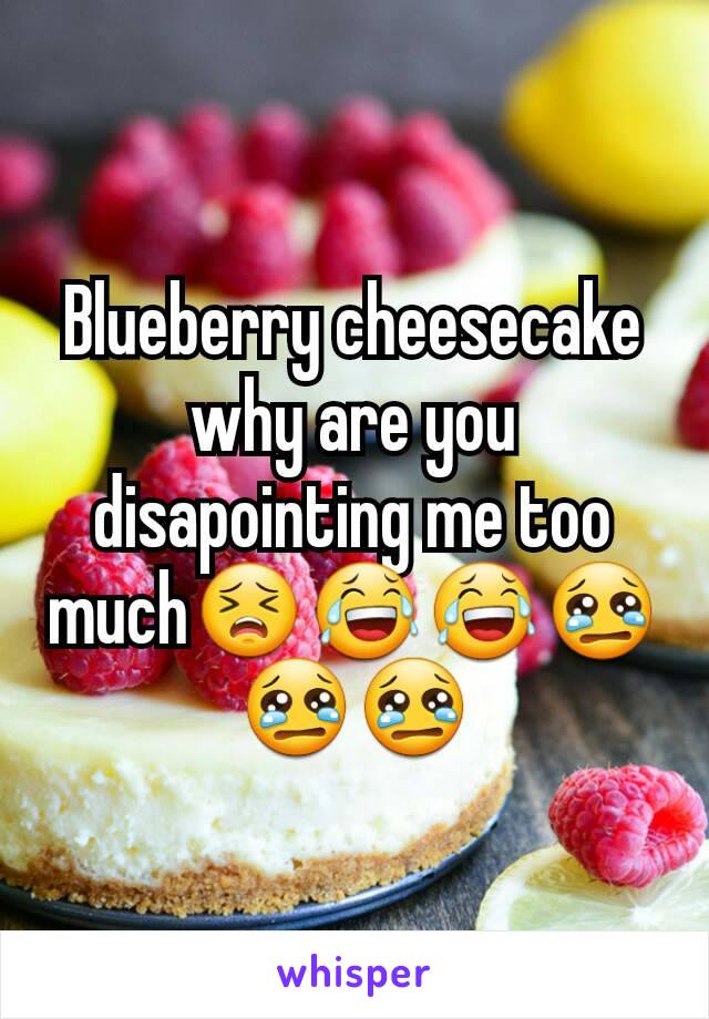 Blueberry cheesecake why are you disapointing me too much😣😂😂😢😢😢