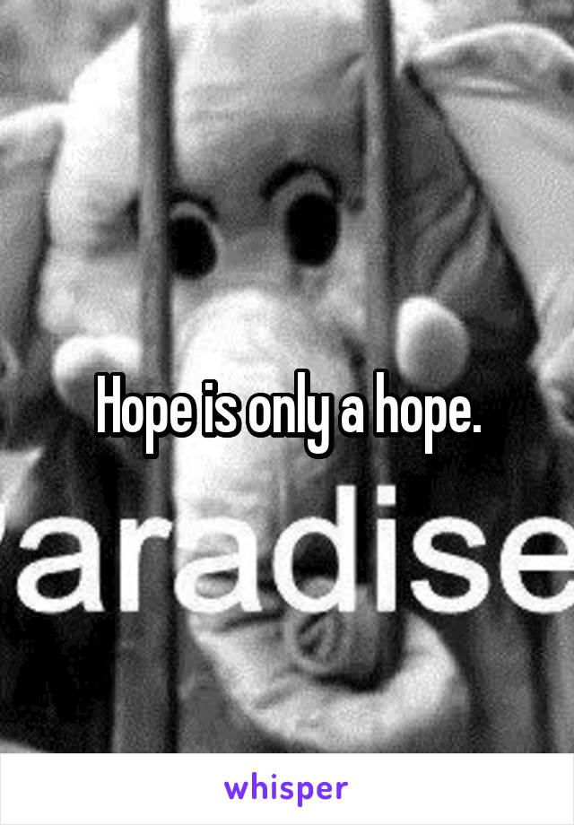 Hope is only a hope.