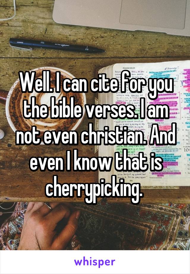 Well. I can cite for you the bible verses. I am not even christian. And even I know that is cherrypicking. 