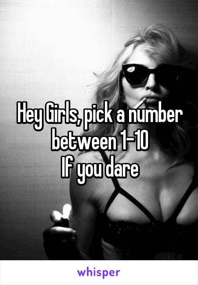 Hey Girls, pick a number between 1-10
If you dare