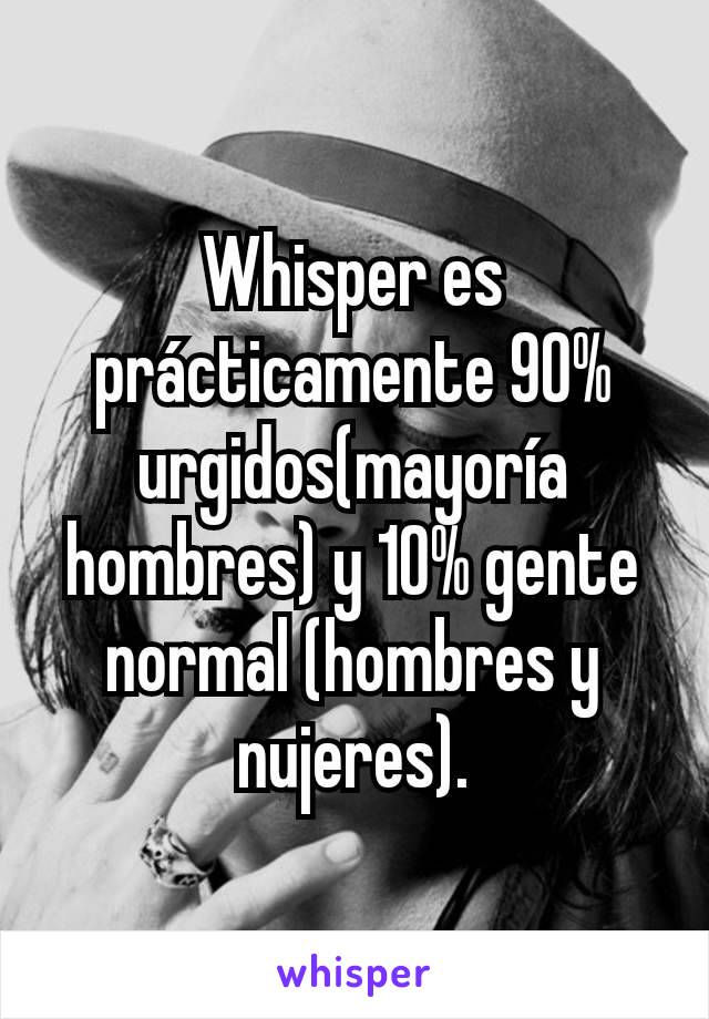 Whisper es prácticamente 90% urgidos(mayoría hombres) y 10% gente normal (hombres y nujeres).