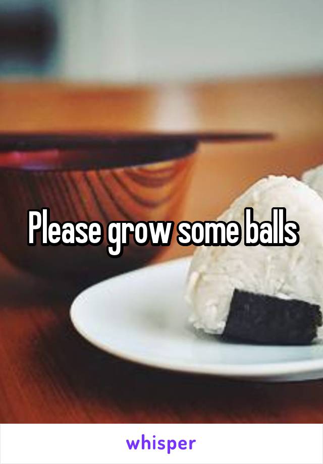 Please grow some balls