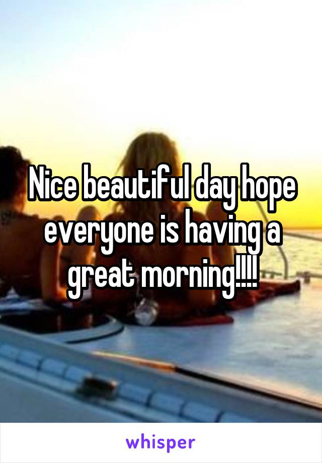 Nice beautiful day hope everyone is having a great morning!!!!