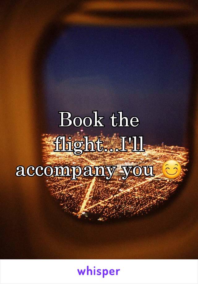 Book the flight...I'll accompany you 😊