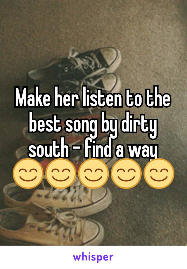 Make her listen to the best song by dirty south - find a way 😊😊😊😊😊