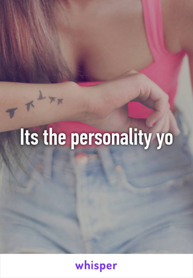 Its the personality yo