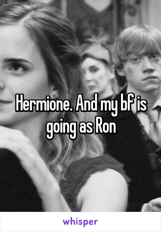 Hermione. And my bf is going as Ron