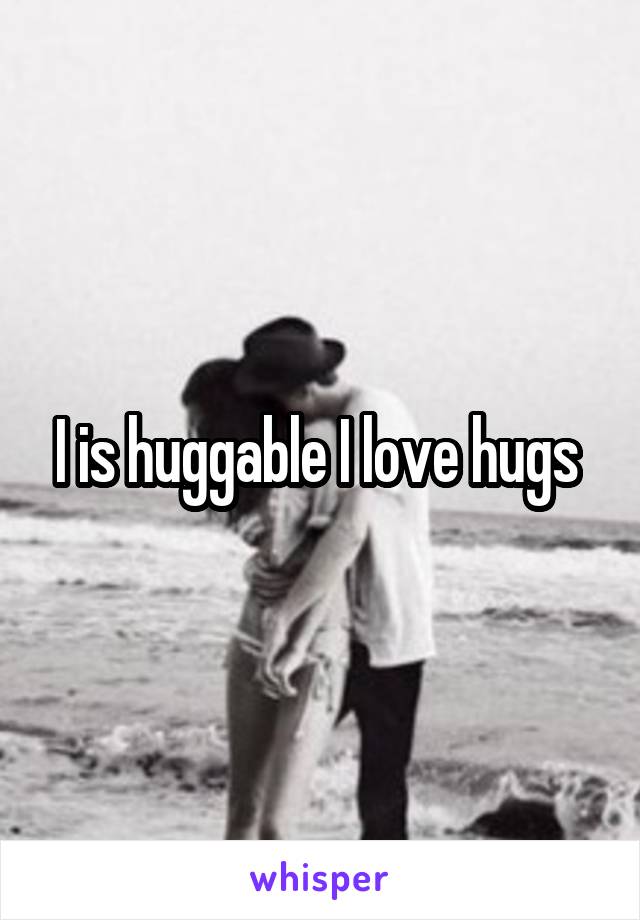 I is huggable I love hugs 
