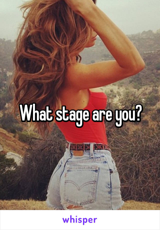 What stage are you?