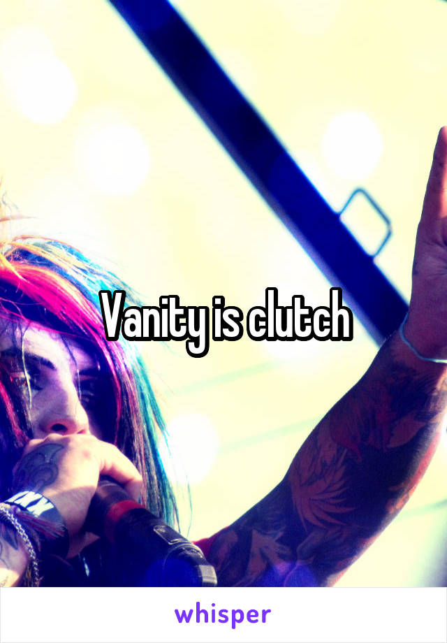 Vanity is clutch