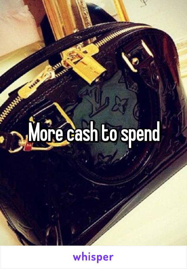 More cash to spend