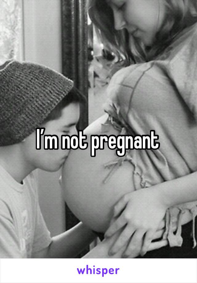 I’m not pregnant 