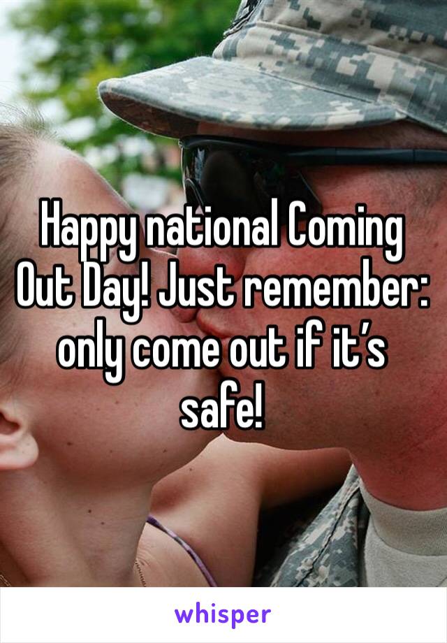 Happy national Coming Out Day! Just remember: only come out if it’s safe!