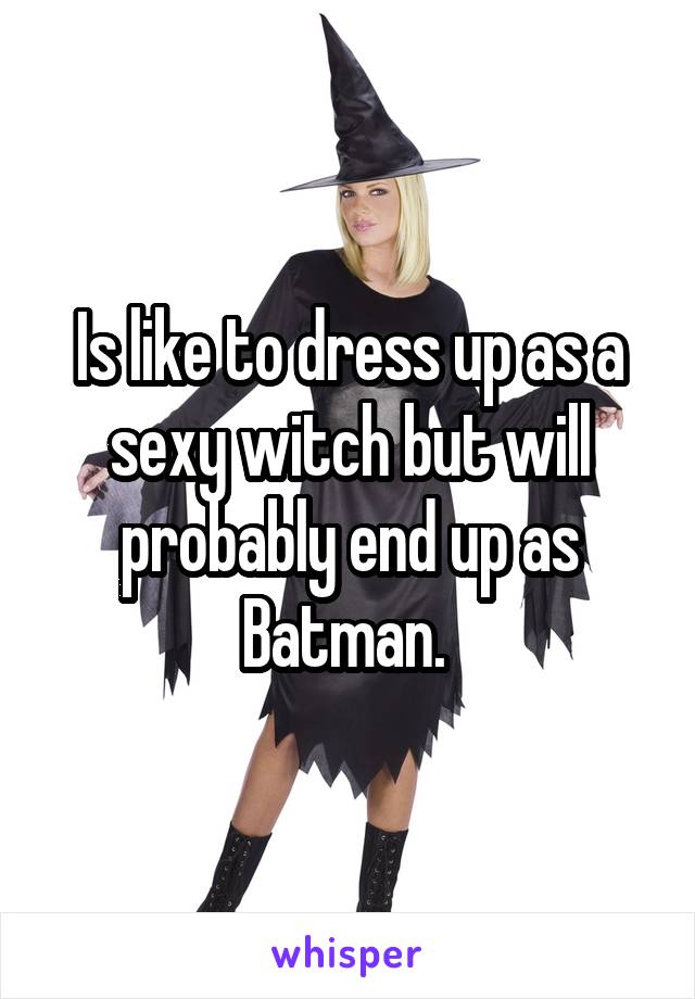 Is like to dress up as a sexy witch but will probably end up as Batman. 