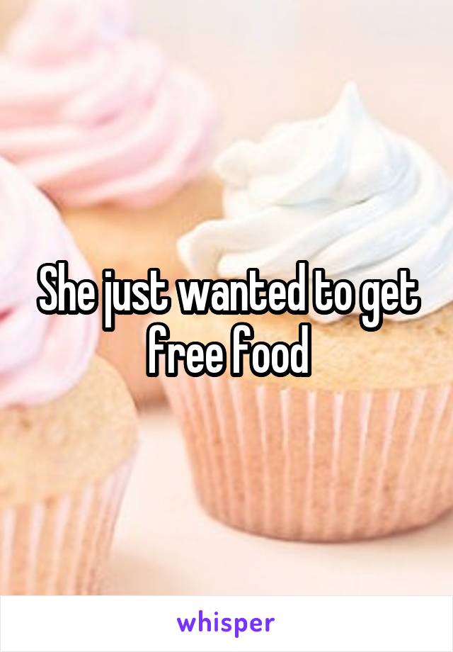 She just wanted to get free food