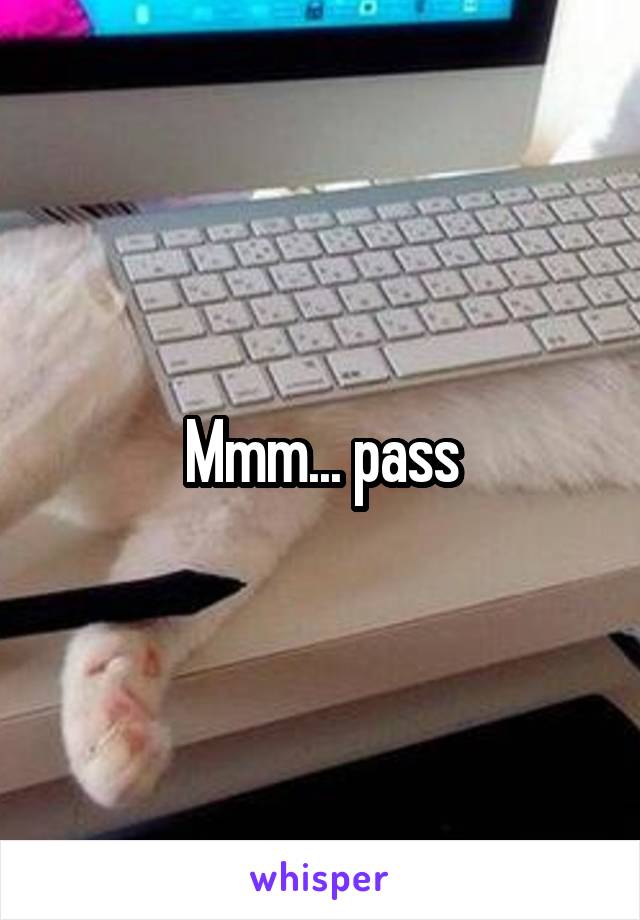 Mmm... pass